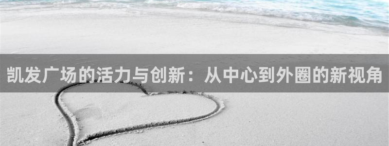 聚彩平台开户链接：凯发广场的活力与创新：从中心到外圈的新视角