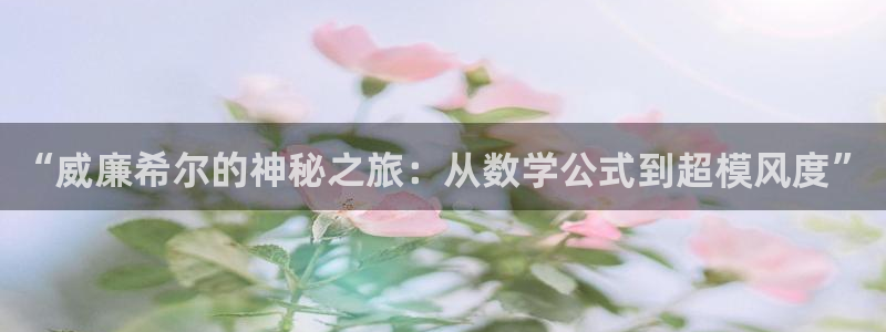 聚彩集团总部：“威廉希尔的神秘之旅：从数学公式到超模风度”