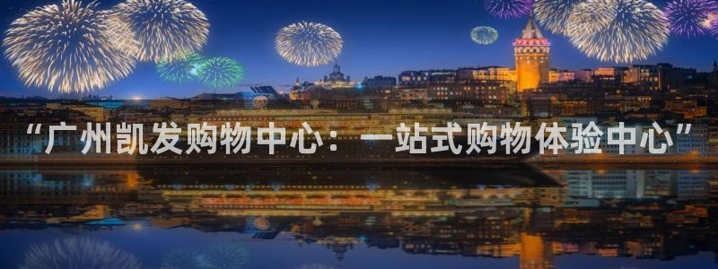 聚彩体育平台注册：“广州凯发购物中心：一站式购物体验中心”