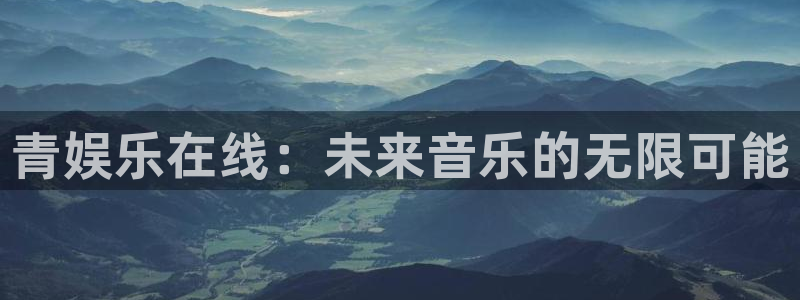 聚彩平台在线注册：青娱乐在线：未来音乐的无限可能