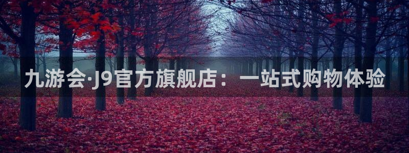 聚彩注册：九游会·J9官方旗舰店：一站式购物体验