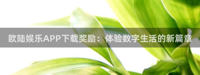 聚彩4登录：欧陆娱乐APP下载奖励：体验数字生活的新篇章