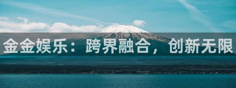 聚彩体育平台注册：金金娱乐：跨界融合，创新无限