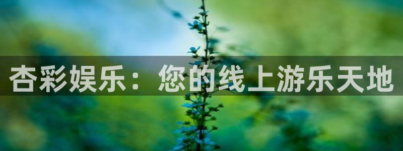 聚彩体育平台开号链接：杏彩娱乐：您的线上游乐天地