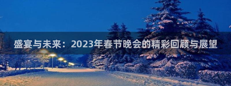 聚彩体育2：盛宴与未来：2023年春节晚会的精彩回顾与展望