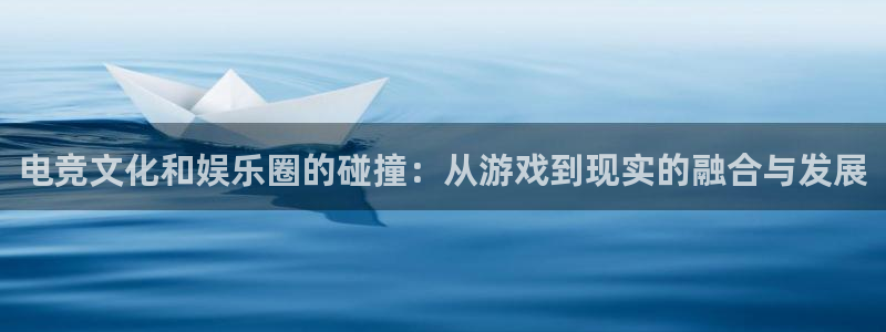 聚彩集团：电竞文化和娱乐圈的碰撞：从游戏到现实的融合与发展
