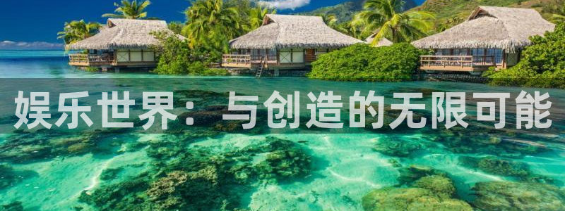 聚彩体育注册登录入口：娱乐世界：与创造的无限可能