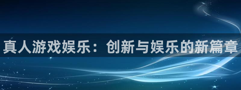 聚彩：真人游戏娱乐：创新与娱乐的新篇章