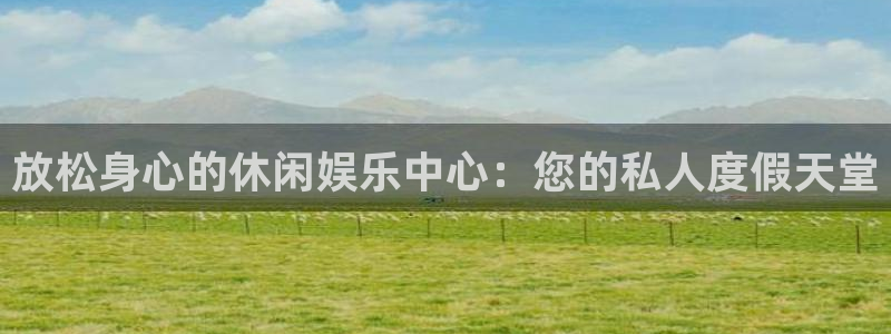 聚彩3官网登录：放松身心的休闲娱乐中心：您的私人度假天堂