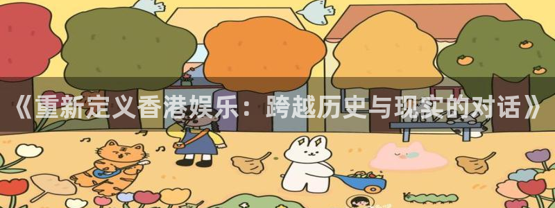 聚彩4登录：《重新定义香港娱乐：跨越历史与现实的对话》