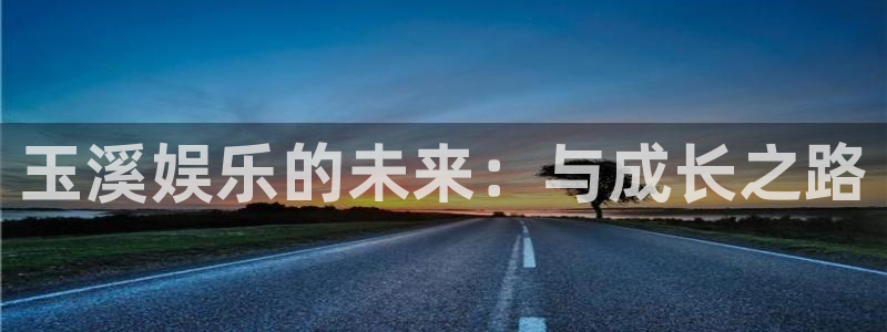www.聚彩体育.com：玉溪娱乐的未来：与成长之路