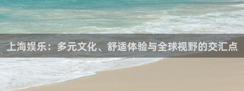 聚彩体育平台注册：上海娱乐：多元文化、舒适体验与全球视野的交汇点
