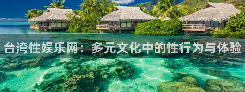 聚彩体育凯捷平台主管：台湾性娱乐网：多元文化中的性行为与体验