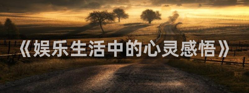 聚彩f凯捷平台在线注册：《娱乐生活中的心灵感悟》