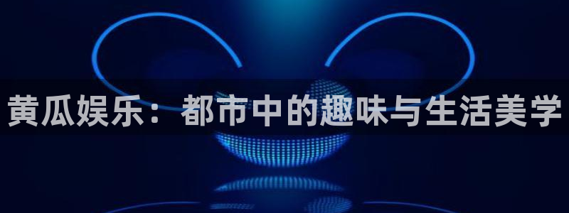 东莞市聚彩电子科技有限公司：黄瓜娱乐：都市中的趣味与生活美学