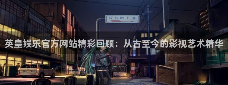 聚彩登录注册：英皇娱乐官方网站精彩回顾：从古至今的影视艺术精华